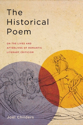 The Historical Poem: On the Lives and Afterlives of Romantic Literary Criticism by Childers, Joel