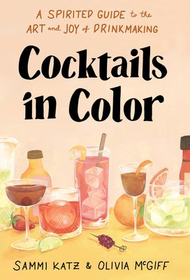 Cocktails in Color: A Spirited Guide to the Art and Joy of Drinkmaking by Katz, Sammi