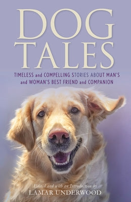 Dog Tales: Timeless and Compelling Stories about Man's and Woman's Best Friend and Companion by Underwood, Lamar