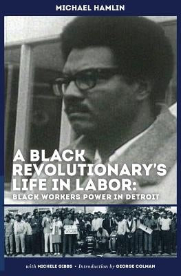 A Black Revolutionary's Life in Labor: Black Workers Power in Detroit by Hamlin, Michael C.