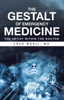THE GESTALT of EMERGENCY MEDICINE: The Artist Within The Doctor by Wakil, Fred