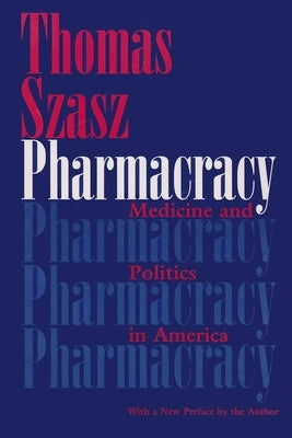 Pharmacracy: Medicine and Politics in America by Szasz, Thomas