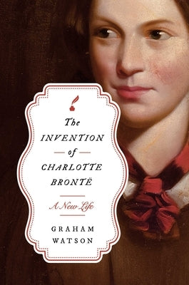 The Invention of Charlotte Brontë: A New Life by Watson, Graham