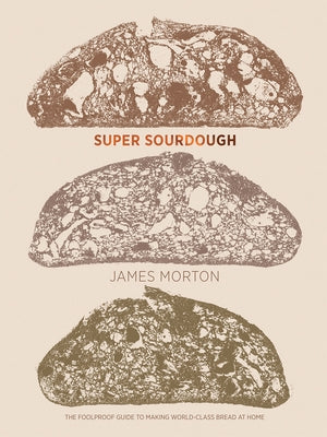 Super Sourdough: The Foolproof Guide to Making World-Class Bread at Home by Morton, James