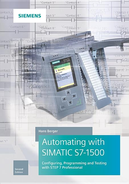 Automating with Simatic S7-1500: Configuring, Programming and Testing with Step 7 Professional by Berger, Hans