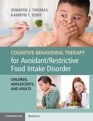 Cognitive-Behavioral Therapy for Avoidant/Restrictive Food Intake Disorder by Thomas, Jennifer J.