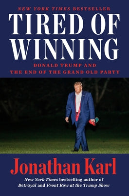 Tired of Winning: Donald Trump and the End of the Grand Old Party by Karl, Jonathan