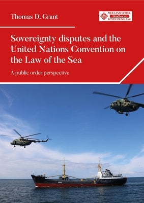 Sovereignty Disputes and the United Nations Convention on the Law of the Sea: A Public Order Perspective by Grant, Thomas D.