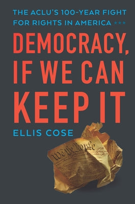 Democracy, If We Can Keep It: The Aclu's 100-Year Fight for Rights in America by Cose, Ellis