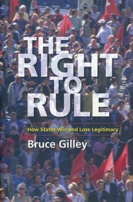 The Right to Rule: How States Win and Lose Legitimacy by Gilley, Bruce
