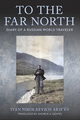 To the Far North: Diary of a Russian World Traveler by Akif'Ã«v, Ivan Nikolaevich