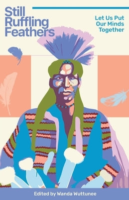 Still Ruffling Feathers: Let Us Put Our Minds Together by Wuttunee, Wanda