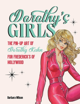 Dorothy's Girls: The Pin-Up Art of Dorothy Kahn for Frederick's of Hollywood by Wilson, Barbara