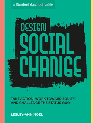 Design Social Change: Take Action, Work Toward Equity, and Challenge the Status Quo by Noel, Lesley-Ann