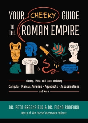 Your Cheeky Guide to the Roman Empire: History, Trivia, and Tales, Including Caligula, Marcus Aurelius, Aqueducts, Assassinations, and More! by Greenfield, Peta