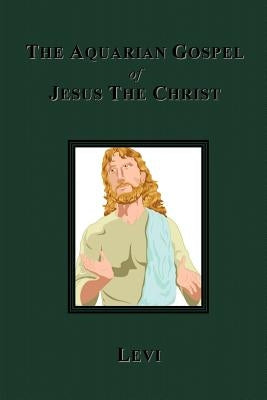 The Aquarian Gospel of Jesus The Christ by Dowling, Levi