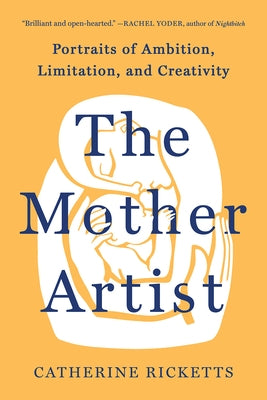 The Mother Artist: Portraits of Ambition, Limitation, and Creativity by Ricketts, Catherine