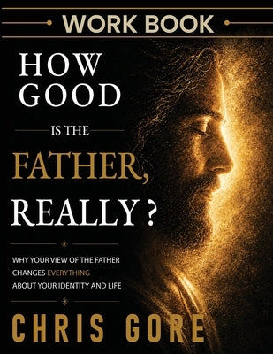 How Good Is The Father, Really? Workbook by Gore, Chris