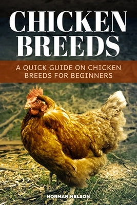 Chicken Breeds: A Quick Guide On Chicken Breeds For Beginners by Nelson, Norman