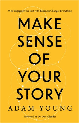 Make Sense of Your Story: Why Engaging Your Past with Kindness Changes Everything by Young, Adam