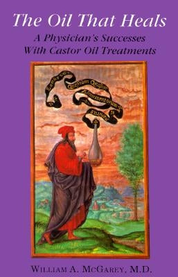 The Oil That Heals: A Physician's Successes with Caster Oil Treatments by McGarey, William A., M.D.