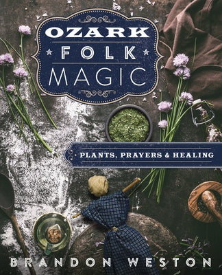 Ozark Folk Magic: Plants, Prayers & Healing by Weston, Brandon