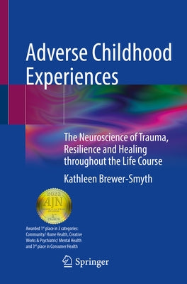 Adverse Childhood Experiences: The Neuroscience of Trauma, Resilience and Healing Throughout the Life Course by Brewer-Smyth, Kathleen