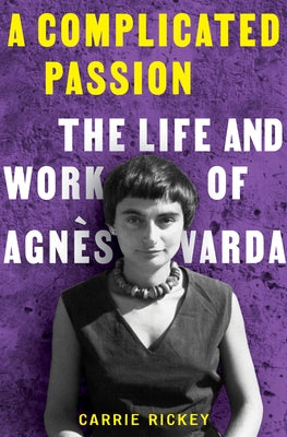 A Complicated Passion: The Life and Work of Agn?s Varda by Rickey, Carrie