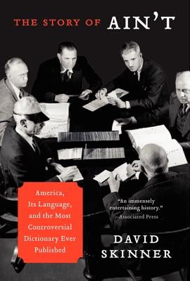 The Story of Ain't: America, Its Language, and the Most Controversial Dictionary Ever Published by Skinner, David