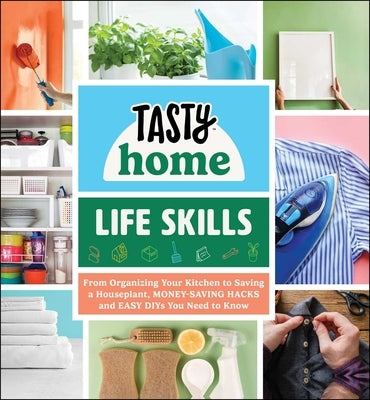 Tasty Home: Life Skills: From Organizing Your Kitchen to Saving a Houseplant, Money-Saving Hacks and Easy Diys You Need to Know by Tasty Home