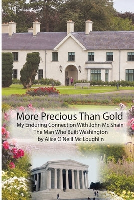 More Precious Than Gold: My enduring connection with John McShain--the Man Who Built Washington by O'Neill McLoughlin, Alice