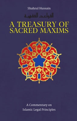 A Treasury of Sacred Maxims: A Commentary on Islamic Legal Principles by Hussain, Shahrul