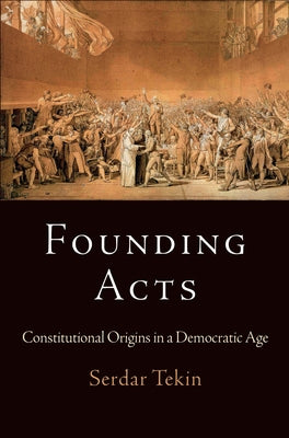 Founding Acts: Constitutional Origins in a Democratic Age by Tekin, Serdar