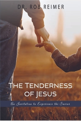 The Tenderness of Jesus: An Invitation to Experience the Savior by Reimer, Rob