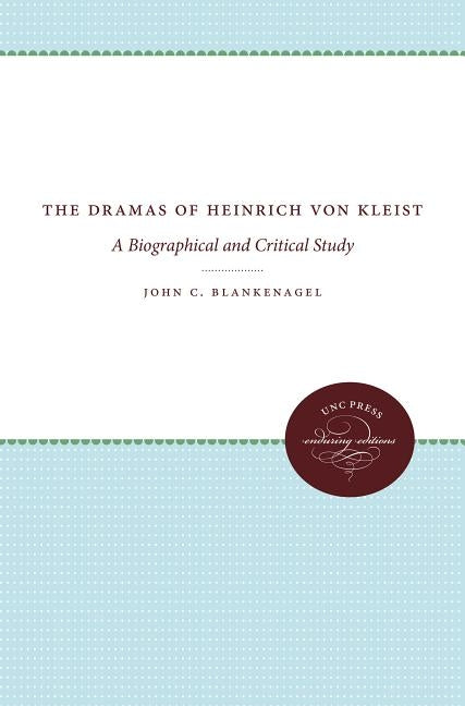 The Dramas of Heinrich Von Kleist: A Biographical and Critical Study by Blankenagel, John C.