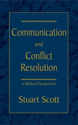 Communication and Conflict Resolution: A Biblical Perspective by Scott, Stuart