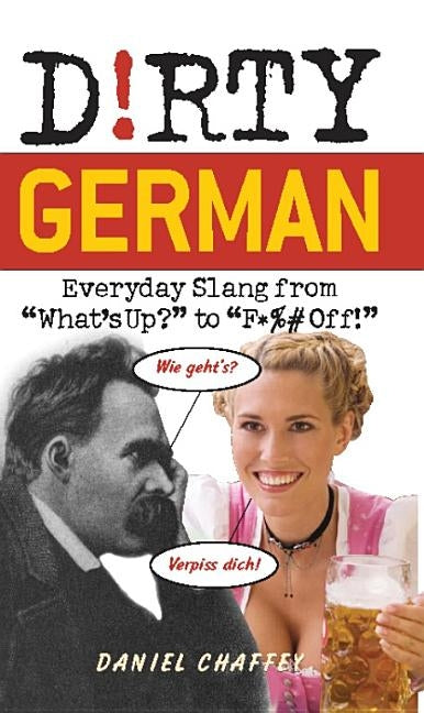 Dirty German: Everyday Slang from "What's Up?" to "F*%# Off!" by Chaffey, Daniel