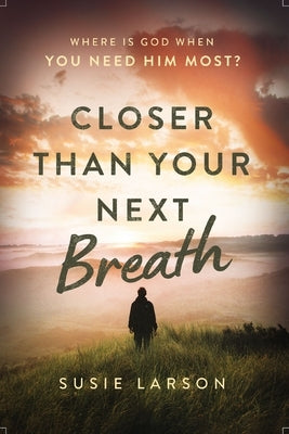 Closer Than Your Next Breath: Where Is God When You Need Him Most? by Larson, Susie