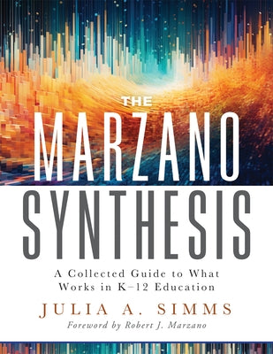 The Marzano Synthesis: A Collected Guide to What Works in K-12 Education (a Structured Exploration of Education Research to Inform Your Teach by Simms, Julia A.