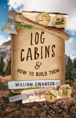 Log Cabins and How to Build Them by Swanson, William