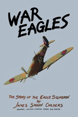 War Eagles: The Story of the Eagle Squadron by Childers, James Saxon