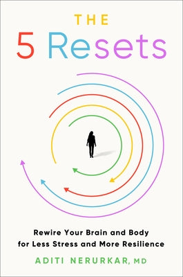 The 5 Resets: Rewire Your Brain and Body for Less Stress and More Resilience by Nerurkar, Aditi