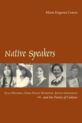 Native Speakers: Ella Deloria, Zora Neale Hurston, Jovita Gonzalez, and the Poetics of Culture by Cotera, MarÃ­a Eugenia