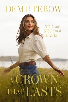 A Crown That Lasts: You Are Not Your Label by Tebow, Demi-Leigh