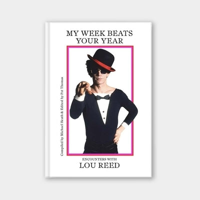 My Week Beats Your Year: Encounters with Lou Reed by Heath