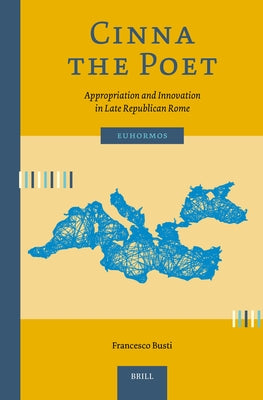 Cinna the Poet: Appropriation and Innovation in Late Republican Rome by Busti, Francesco