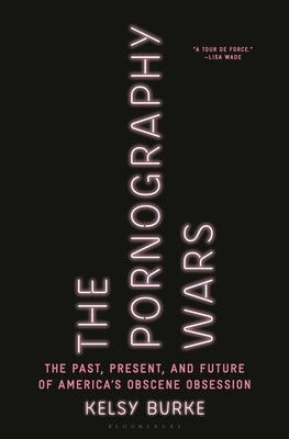 The Pornography Wars: The Past, Present, and Future of America's Obscene Obsession by Burke, Kelsy