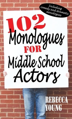 102 Monologues for Middle School Actors: Including Comedy and Dramatic Monologues by Young, Rebecca