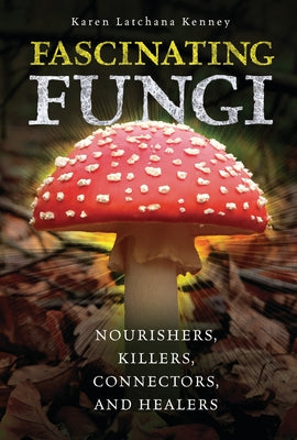 Fascinating Fungi: Nourishers, Killers, Connectors, and Healers by Kenney, Karen