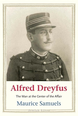 Alfred Dreyfus: The Man at the Center of the Affair by Samuels, Maurice